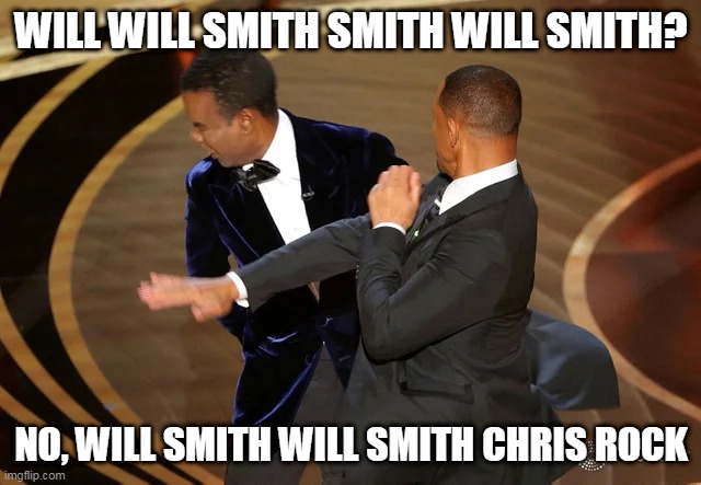 Will Smith punching Chris Rock |  WILL WILL SMITH SMITH WILL SMITH? NO, WILL SMITH WILL SMITH CHRIS ROCK | image tagged in will smith punching chris rock | made w/ Imgflip meme maker