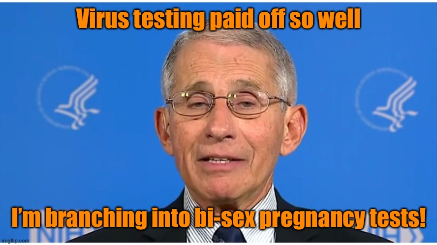 Dr Fauci | Virus testing paid off so well I’m branching into bi-sex pregnancy tests! | image tagged in dr fauci | made w/ Imgflip meme maker