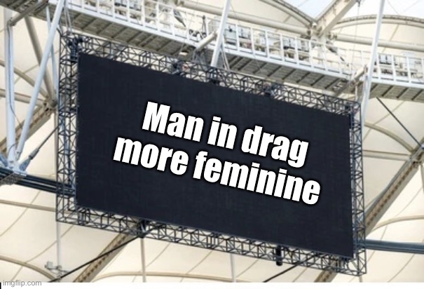 Blank scoreboard | Man in drag more feminine | image tagged in blank scoreboard | made w/ Imgflip meme maker