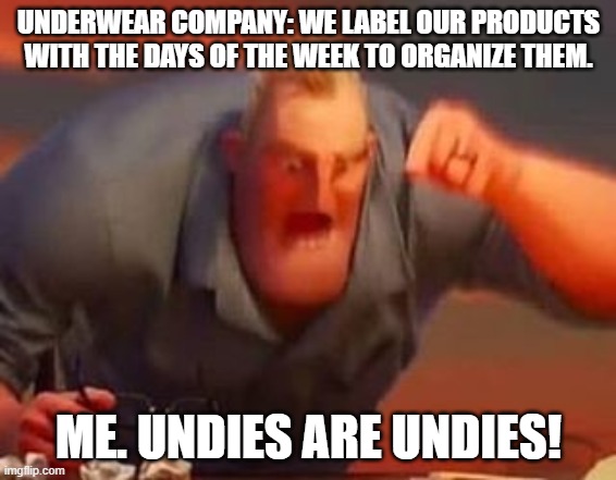 Mr incredible mad | UNDERWEAR COMPANY: WE LABEL OUR PRODUCTS WITH THE DAYS OF THE WEEK TO ORGANIZE THEM. ME. UNDIES ARE UNDIES! | image tagged in mr incredible mad | made w/ Imgflip meme maker