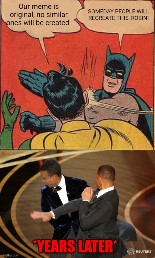 Slappity slap slap |  Our meme is original, no similar ones will be created-; SOMEDAY PEOPLE WILL RECREATE THIS, ROBIN! *YEARS LATER* | image tagged in memes,batman slapping robin,will smith slap,similarity,slap,slapping | made w/ Imgflip meme maker