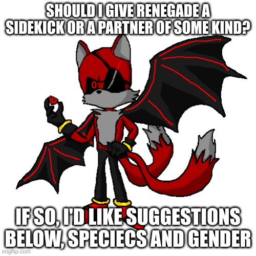 I'm open | SHOULD I GIVE RENEGADE A SIDEKICK OR A PARTNER OF SOME KIND? IF SO, I'D LIKE SUGGESTIONS BELOW, SPECIES AND GENDER | made w/ Imgflip meme maker