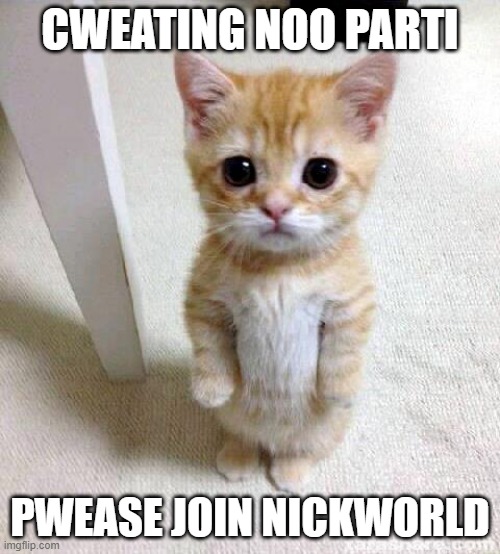 Join NickWorld.. called NickWorld because I love Nickelodeon. | CWEATING NOO PARTI; PWEASE JOIN NICKWORLD | image tagged in memes,cute cat | made w/ Imgflip meme maker