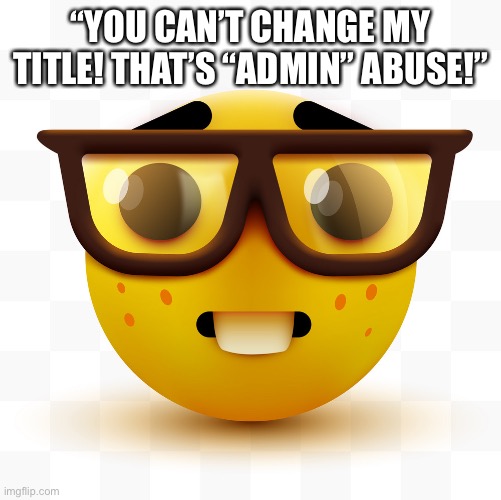 cry about it | “YOU CAN’T CHANGE MY TITLE! THAT’S “ADMIN” ABUSE!” | image tagged in nerd emoji | made w/ Imgflip meme maker
