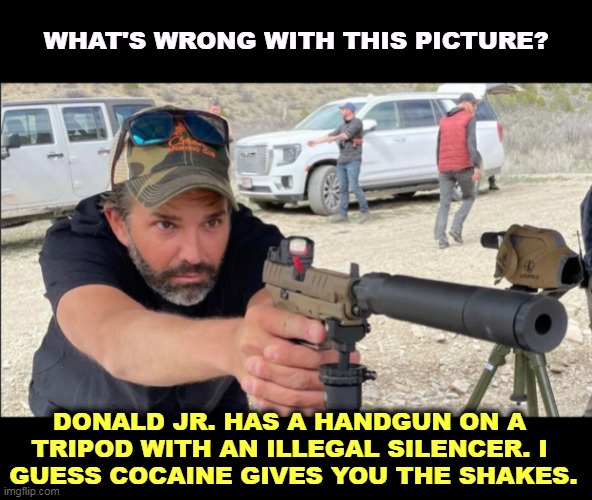 Another Trump phony. | WHAT'S WRONG WITH THIS PICTURE? DONALD JR. HAS A HANDGUN ON A 
TRIPOD WITH AN ILLEGAL SILENCER. I 
GUESS COCAINE GIVES YOU THE SHAKES. | image tagged in trump,junior,phony,macho man,drugs | made w/ Imgflip meme maker