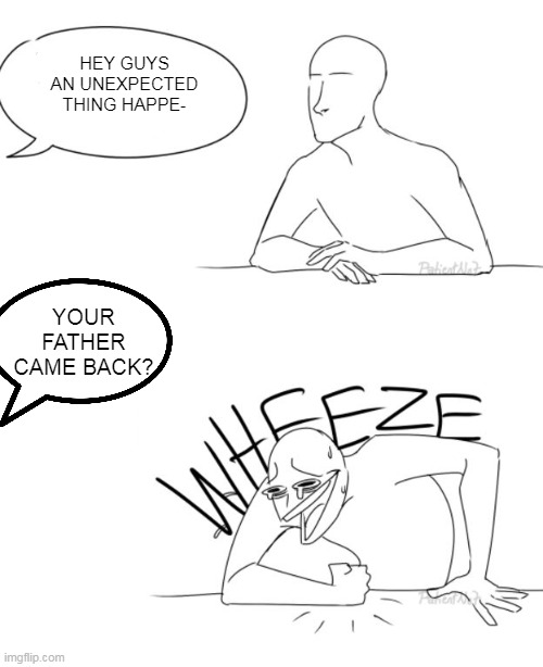 Wheeze | HEY GUYS AN UNEXPECTED THING HAPPE- YOUR FATHER CAME BACK? | image tagged in wheeze | made w/ Imgflip meme maker