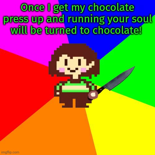 Chara's plan | Once I get my chocolate press up and running your soul will be turned to chocolate! | image tagged in bad advice chara,chocolate,machine,chara,undertale | made w/ Imgflip meme maker
