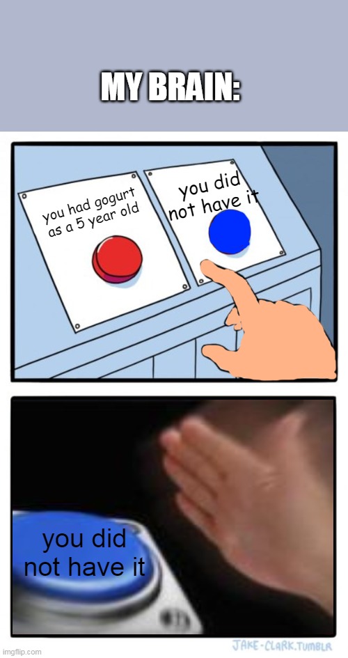 Blank Nut Buttons | you had gogurt as a 5 year old you did not have it you did not have it MY BRAIN: | image tagged in blank nut buttons | made w/ Imgflip meme maker