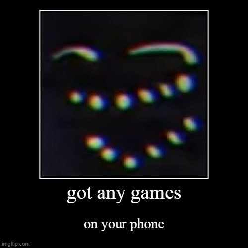 got any games | made w/ Imgflip demotivational maker