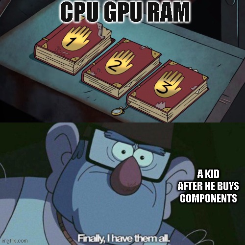 A human when buys all pc components for gaming | CPU GPU RAM; A KID AFTER HE BUYS COMPONENTS | image tagged in i have them all | made w/ Imgflip meme maker
