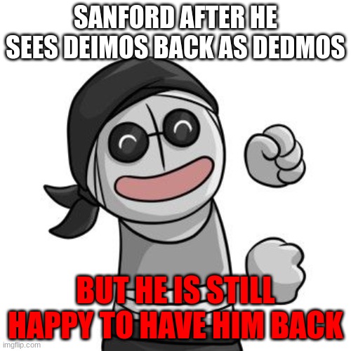 happi Sanford | SANFORD AFTER HE SEES DEIMOS BACK AS DEDMOS; BUT HE IS STILL HAPPY TO HAVE HIM BACK | image tagged in vibin sanford | made w/ Imgflip meme maker