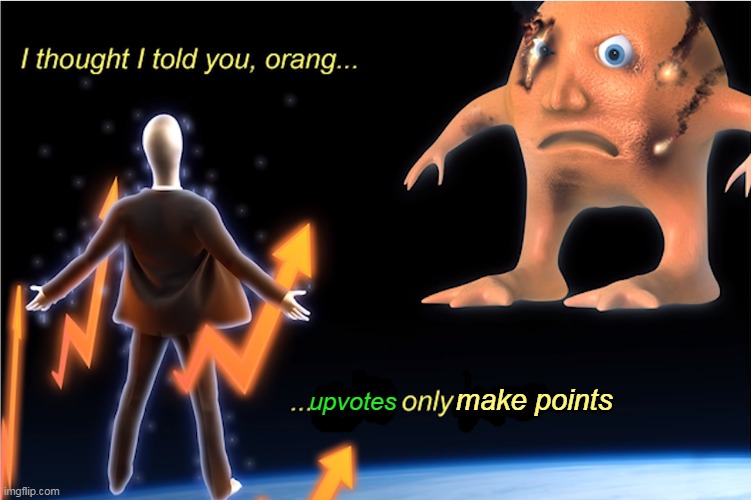 i thought i told you orang stonks only go up | upvotes; make points | image tagged in i thought i told you orang stonks only go up | made w/ Imgflip meme maker