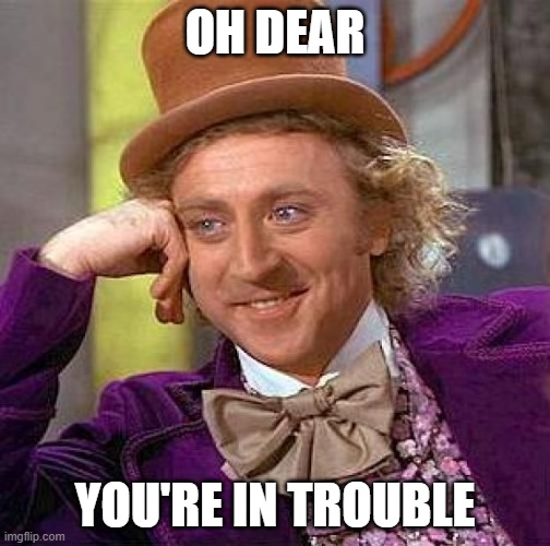 Creepy Condescending Wonka Meme | OH DEAR; YOU'RE IN TROUBLE | image tagged in memes,creepy condescending wonka | made w/ Imgflip meme maker