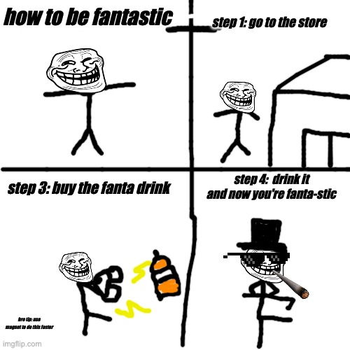 i mean he's not wrong | how to be fantastic; step 1: go to the store; step 4:  drink it and now you're fanta-stic; step 3: buy the fanta drink; bro tip: use magnet to do this faster | image tagged in memes,blank transparent square,troll face | made w/ Imgflip meme maker