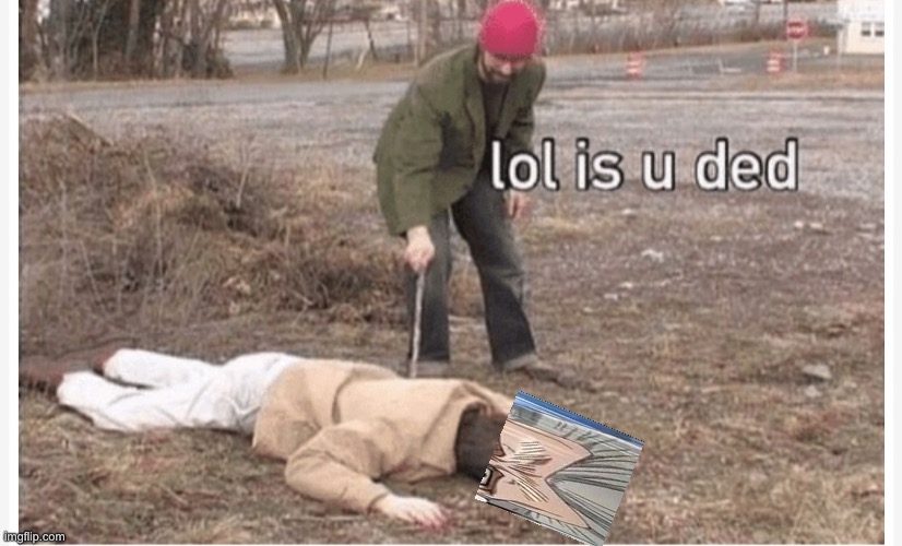 Lol is u ded | image tagged in lol is u ded | made w/ Imgflip meme maker