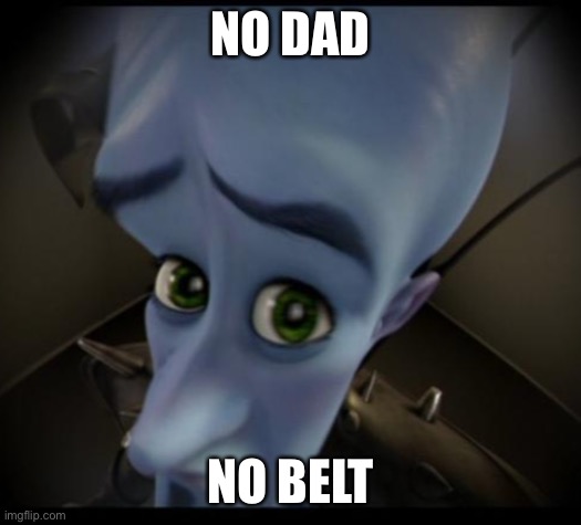 No dad no belt | NO DAD; NO BELT | image tagged in no bitches,dad,belt,belt spanking,dad joke,megamind | made w/ Imgflip meme maker
