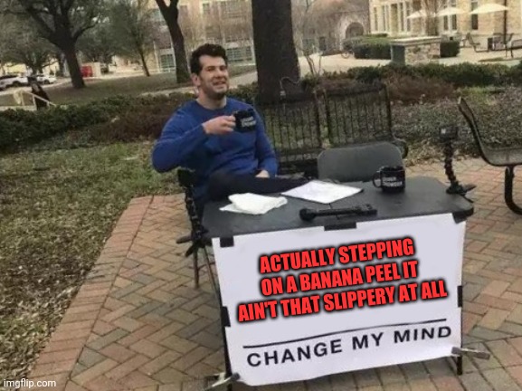 Slip not |  ACTUALLY STEPPING ON A BANANA PEEL IT AIN'T THAT SLIPPERY AT ALL | image tagged in memes,change my mind,where banana,slippery | made w/ Imgflip meme maker