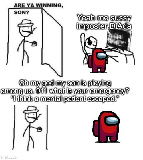 SUS | Yeah me sussy imposter DiAda; Oh my god my son is playing among us. 911 what is your emergency? “I think a mental patient escaped.” | image tagged in are ya winning son | made w/ Imgflip meme maker