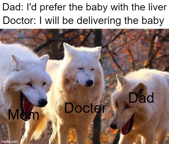Lol |  Dad: I'd prefer the baby with the liver; Doctor: I will be delivering the baby; Dad; Docter; Mom | image tagged in laughing wolf,doctor,delivery,oh wow are you actually reading these tags | made w/ Imgflip meme maker