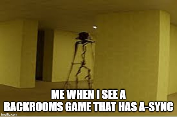 backrooms entity | ME WHEN I SEE A BACKROOMS GAME THAT HAS A-SYNC | image tagged in backrooms entity | made w/ Imgflip meme maker