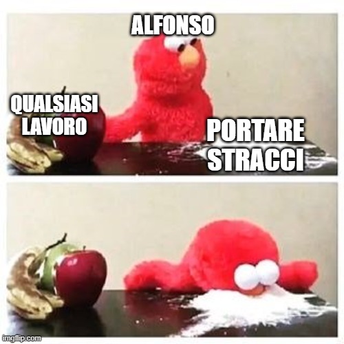 elmo cocaine | ALFONSO; QUALSIASI LAVORO; PORTARE STRACCI | image tagged in elmo cocaine | made w/ Imgflip meme maker