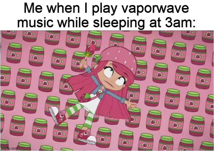 Playing Vaporwave music would be like | Me when I play vaporwave music while sleeping at 3am: | image tagged in strawberry shortcake,strawberry shortcake berry in the big city,memes,funny memes,funny,relatable | made w/ Imgflip meme maker