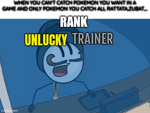 NO MORE ZUBAT | WHEN YOU CAN'T CATCH POKEMON YOU WANT IN A GAME AND ONLY POKEMON YOU CATCH ALL RATTATA,ZUBAT,... RANK; UNLUCKY; TRAINER | image tagged in pokemon,henry stickmin,memes | made w/ Imgflip meme maker