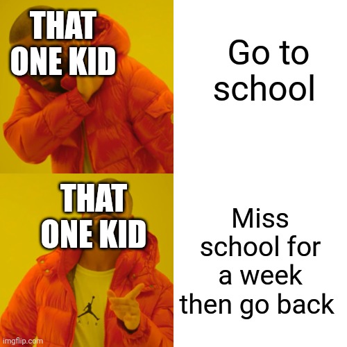 You know who i mean | THAT ONE KID; Go to school; THAT ONE KID; Miss school for a week then go back | image tagged in memes,drake hotline bling | made w/ Imgflip meme maker