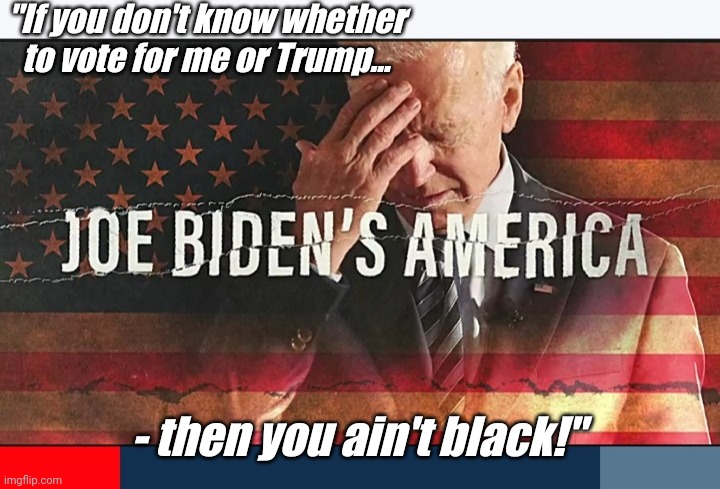 "If you don't know whether to vote for me or Trump... - then you ain't black!" | made w/ Imgflip meme maker