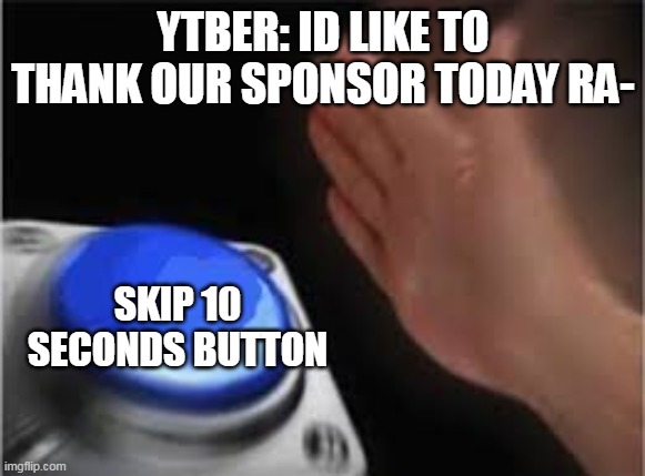 It do be like that | YTBER: ID LIKE TO THANK OUR SPONSOR TODAY RA-; SKIP 10 SECONDS BUTTON | image tagged in press button | made w/ Imgflip meme maker