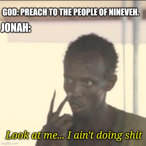 Look At Me |  GOD: PREACH TO THE PEOPLE OF NINEVEH. JONAH:; Look at me... I ain't doing shit | image tagged in memes,look at me | made w/ Imgflip meme maker