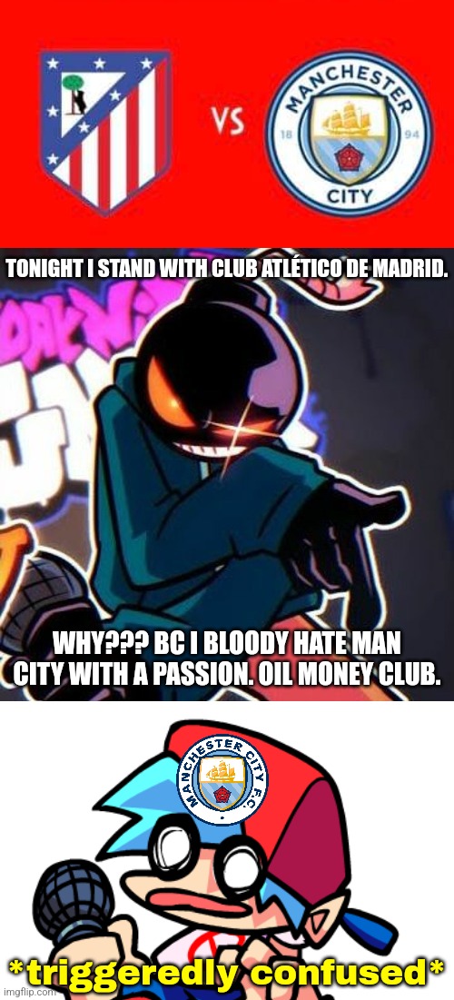 Atlético vs Man. City Random Meme | TONIGHT I STAND WITH CLUB ATLÉTICO DE MADRID. WHY??? BC I BLOODY HATE MAN CITY WITH A PASSION. OIL MONEY CLUB. *triggeredly confused* | image tagged in whitty,atletico,manchester city,champions league,friday night funkin,a random meme | made w/ Imgflip meme maker