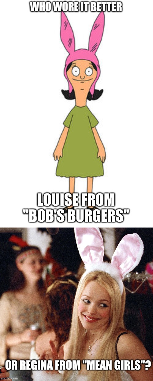Who Wore It Better Wednesday #102 - Bunny ears | WHO WORE IT BETTER; LOUISE FROM "BOB'S BURGERS"; OR REGINA FROM "MEAN GIRLS"? | image tagged in memes,who wore it better,bob's burgers,mean girls,fox,paramount | made w/ Imgflip meme maker