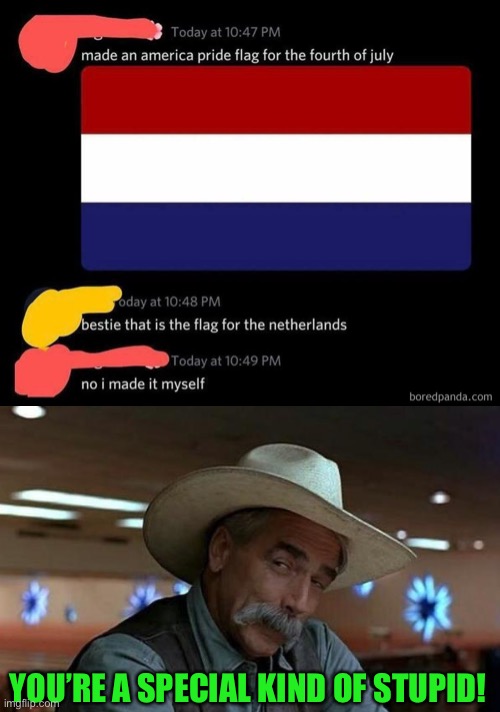 YOU’RE A SPECIAL KIND OF STUPID! | image tagged in sam elliott special kind of stupid,funny,memes,flags,netherlands | made w/ Imgflip meme maker