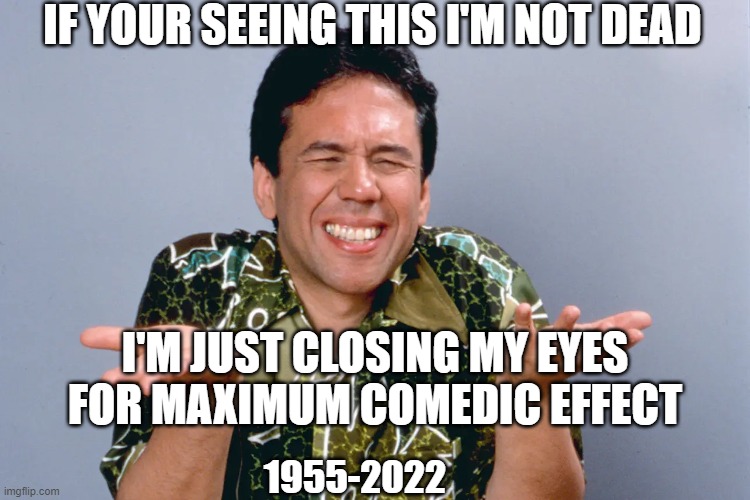 RIP GILBERT | IF YOUR SEEING THIS I'M NOT DEAD; I'M JUST CLOSING MY EYES FOR MAXIMUM COMEDIC EFFECT; 1955-2022 | image tagged in rip,celebrity deaths,stand up comedian,comedy central,roast,hollywood | made w/ Imgflip meme maker