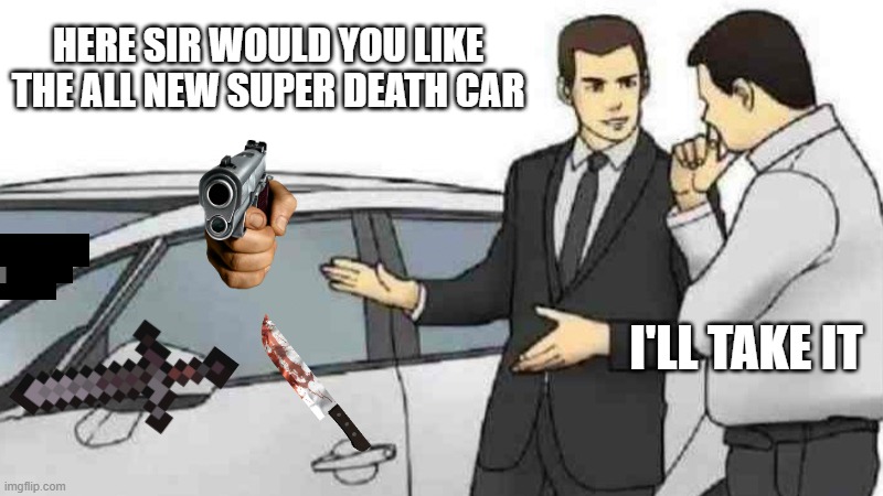 Car Salesman Slaps Roof Of Car | HERE SIR WOULD YOU LIKE THE ALL NEW SUPER DEATH CAR; I'LL TAKE IT | image tagged in memes,car salesman slaps roof of car | made w/ Imgflip meme maker