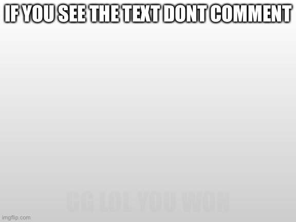 Dont Comment if you see the text | IF YOU SEE THE TEXT DONT COMMENT; GG LOL YOU WON | image tagged in gray background | made w/ Imgflip meme maker