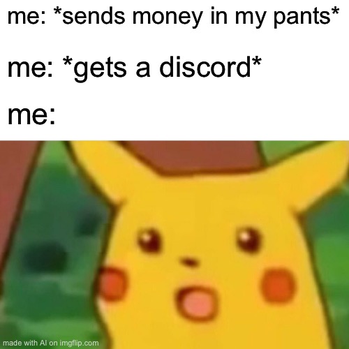 Surprised Pikachu | me: *sends money in my pants*; me: *gets a discord*; me: | image tagged in memes,surprised pikachu | made w/ Imgflip meme maker