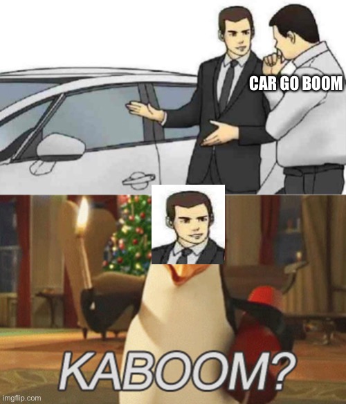 Car boom kaboom | CAR GO BOOM | image tagged in memes,car salesman slaps roof of car,penguins of madagascar kaboom | made w/ Imgflip meme maker