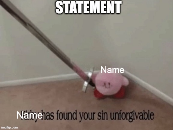 Kirby has found your sin unforgivable. | STATEMENT; Name; Name | image tagged in kirby has found your sin unforgivable | made w/ Imgflip meme maker