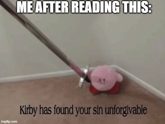 ME AFTER READING THIS: | image tagged in kirby has found your sin unforgivable | made w/ Imgflip meme maker
