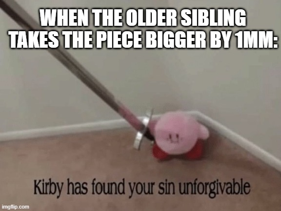 WHEN THE OLDER SIBLING TAKES THE PIECE BIGGER BY 1MM: | image tagged in kirby has found your sin unforgivable | made w/ Imgflip meme maker