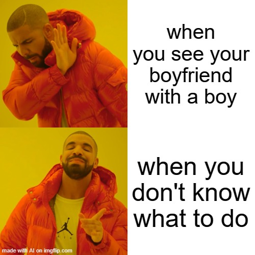 Drake Hotline Bling | when you see your boyfriend with a boy; when you don't know what to do | image tagged in memes,drake hotline bling | made w/ Imgflip meme maker