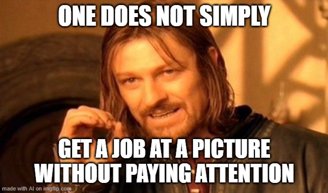 One Does Not Simply Meme | ONE DOES NOT SIMPLY; GET A JOB AT A PICTURE WITHOUT PAYING ATTENTION | image tagged in memes,one does not simply | made w/ Imgflip meme maker