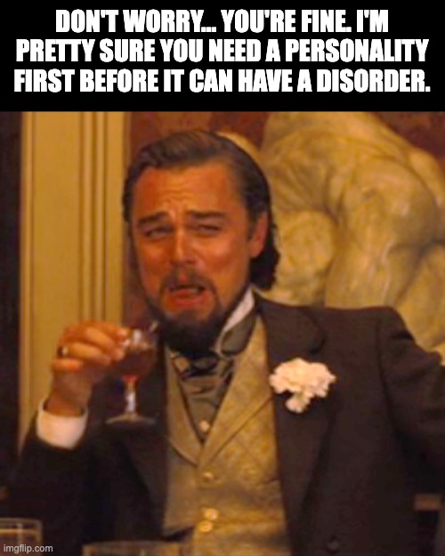 personality | DON'T WORRY… YOU'RE FINE. I'M PRETTY SURE YOU NEED A PERSONALITY FIRST BEFORE IT CAN HAVE A DISORDER. | image tagged in memes,laughing leo | made w/ Imgflip meme maker