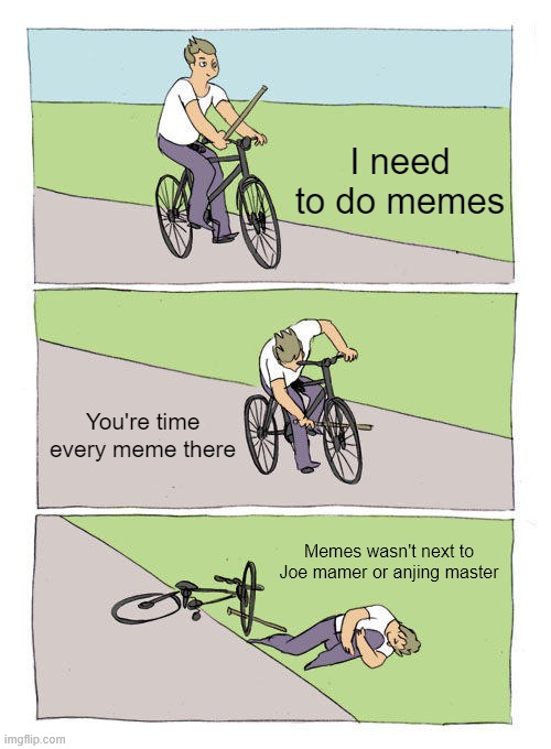 No one like was... | I need to do memes; You're time every meme there; Memes wasn't next to Joe mamer or anjing master | image tagged in memes,bike fall | made w/ Imgflip meme maker