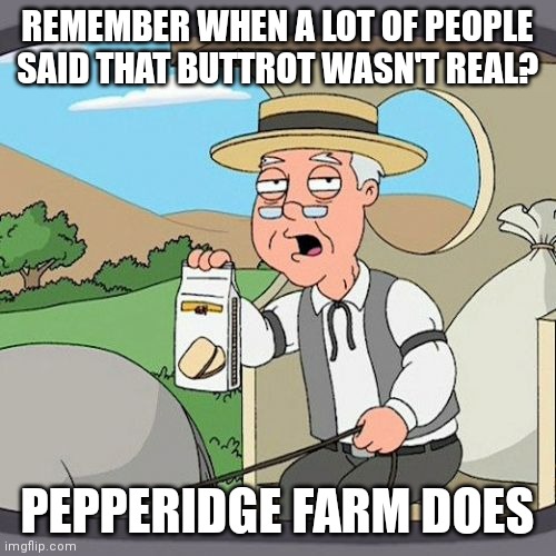 Pepperidge Farm Remembers | REMEMBER WHEN A LOT OF PEOPLE SAID THAT BUTTROT WASN'T REAL? PEPPERIDGE FARM DOES | image tagged in memes,pepperidge farm remembers | made w/ Imgflip meme maker