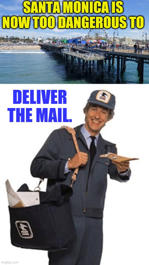 WARNING!!! From One Of The Most Unsafe Cities In California | SANTA MONICA IS NOW TOO DANGEROUS TO; DELIVER THE MAIL. | image tagged in memes,politics,santa monica pier,dangerous,no,mail | made w/ Imgflip meme maker