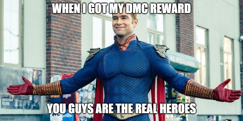you guys are the real heroes | WHEN I GOT MY DMC REWARD; YOU GUYS ARE THE REAL HEROES | image tagged in you guys are the real heroes | made w/ Imgflip meme maker