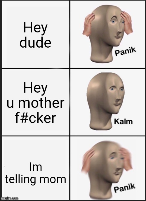 Casual sibling talk | Hey dude; Hey u mother f#cker; Im telling mom | image tagged in memes,panik kalm panik | made w/ Imgflip meme maker